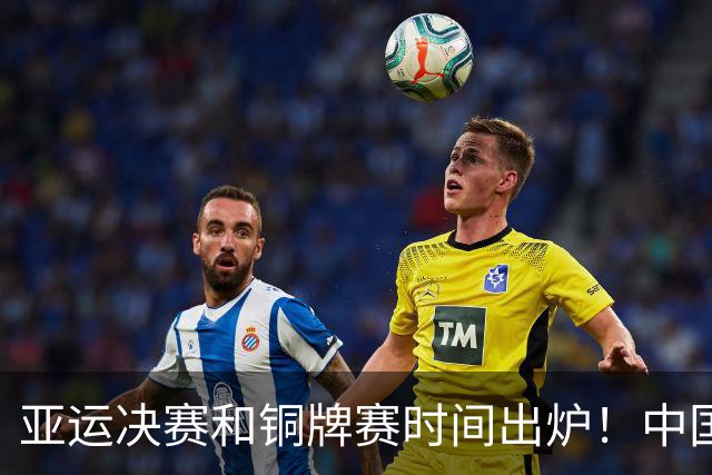 亚运决赛和铜牌赛时间出炉！中国男篮再遇老对手，20日CCTV5直播